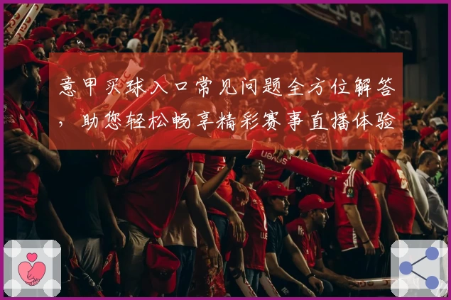 意甲买球入口常见问题全方位解答，助您轻松畅享精彩赛事直播体验