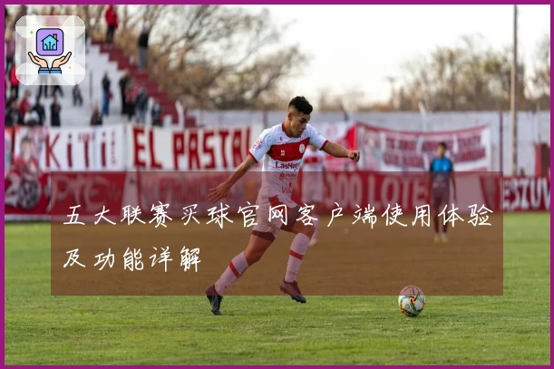 五大联赛买球官网客户端使用体验及功能详解 안내