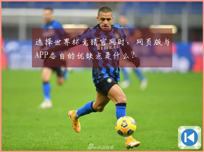 选择世界杯竞猜官网时，网页版与APP各自的优缺点是什么？