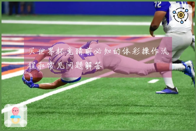 买世界杯竞猜前必知的体彩操作流程和常见问题解答