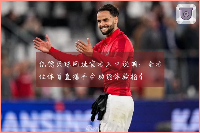 亿德买球网址官方入口说明，全方位体育直播平台功能体验指引