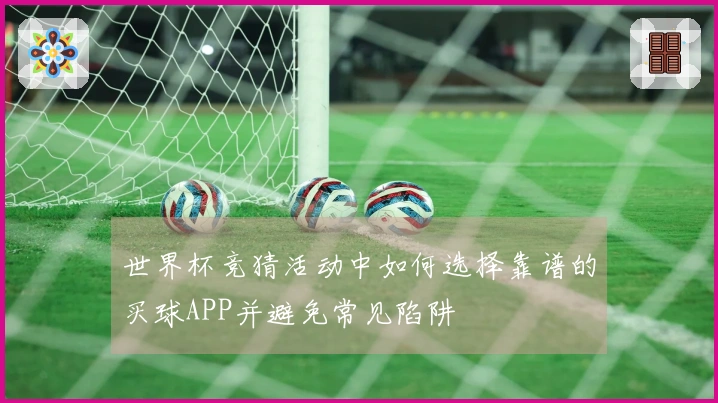 世界杯竞猜活动中如何选择靠谱的买球APP并避免常见陷阱