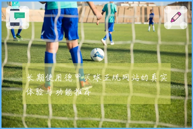 长期使用德甲买球正规网站的真实体验与功能推荐