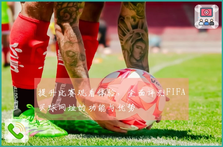 提升比赛观看体验，全面评测FIFA买球网址的功能与优势
