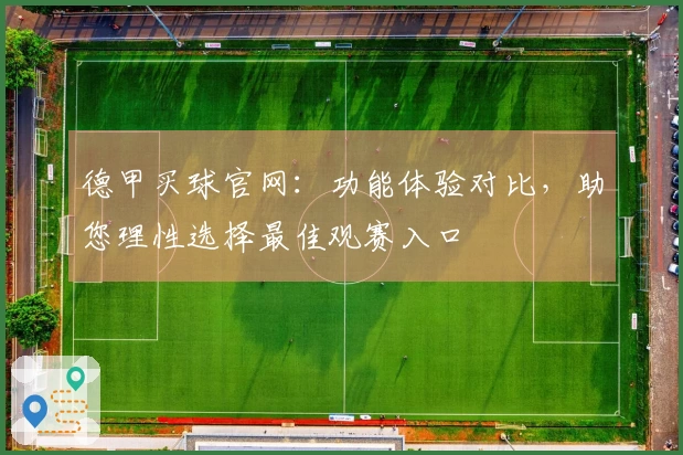 德甲买球官网:功能体验对比,助您理性选择最佳观赛入口