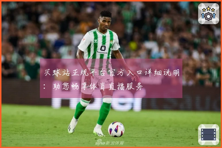 买球站正规平台官方入口详细说明：助您畅享体育直播服务