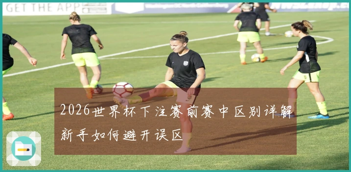 2026世界杯下注赛前赛中区别详解新手如何避开误区