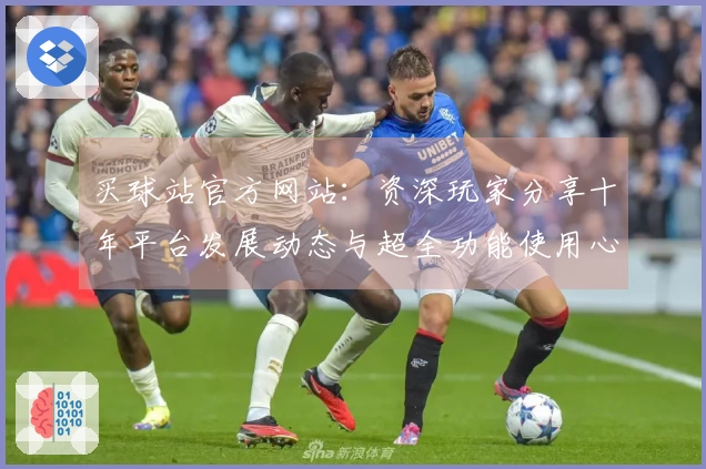 买球站官方网站：资深玩家分享十年平台发展动态与超全功能使用心得