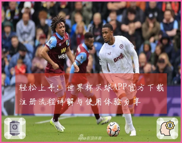 轻松上手：世界杯买球APP官方下载注册流程详解与使用体验分享