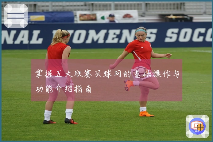 掌握五大联赛买球网的基础操作与功能介绍指南