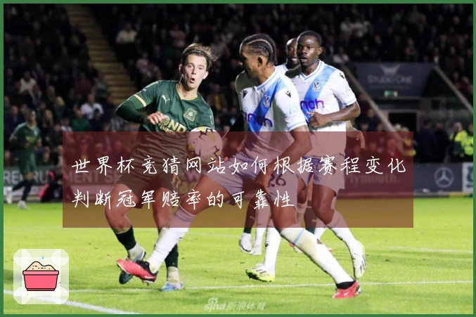 世界杯竞猜网站如何根据赛程变化判断冠军赔率的可靠性