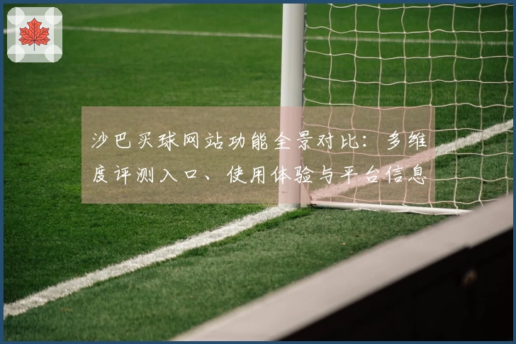 沙巴买球网站功能全景对比:多维度评测入口、使用体验与平台信息指引