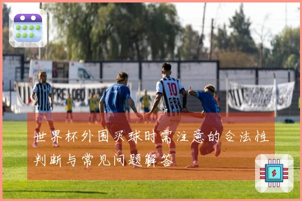 世界杯外围买球时需注意的合法性判断与常见问题解答