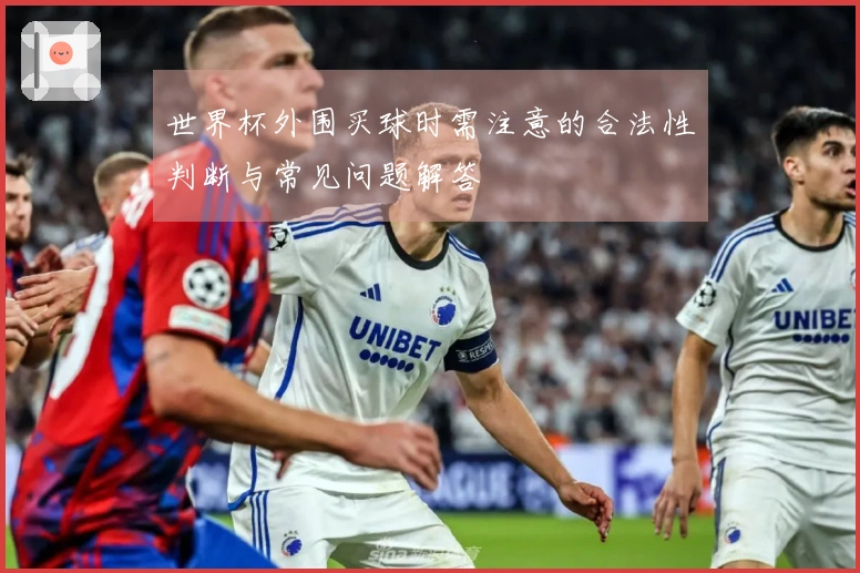 世界杯外围买球时需注意的合法性判断与常见问题解答