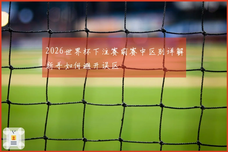 2026世界杯下注赛前赛中区别详解新手如何避开误区