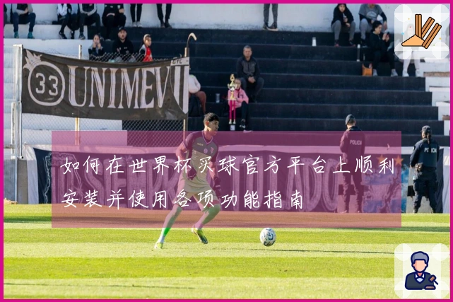 如何在世界杯买球官方平台上顺利安装并使用各项功能指南
