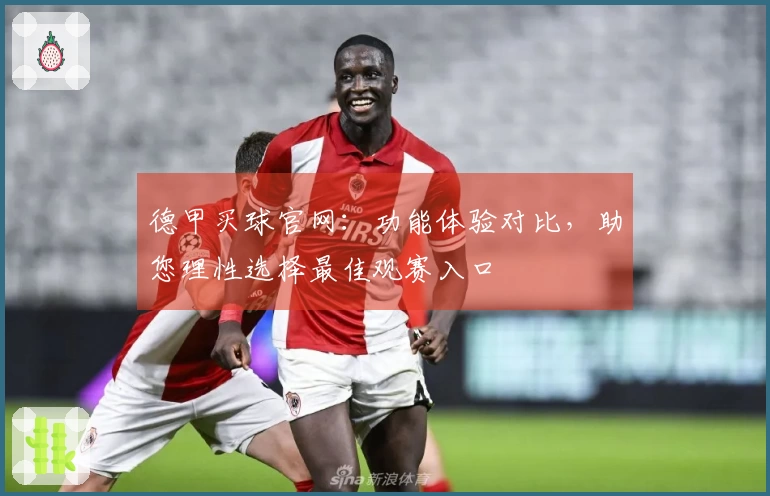 德甲买球官网：功能体验对比，助您理性选择最佳观赛入口