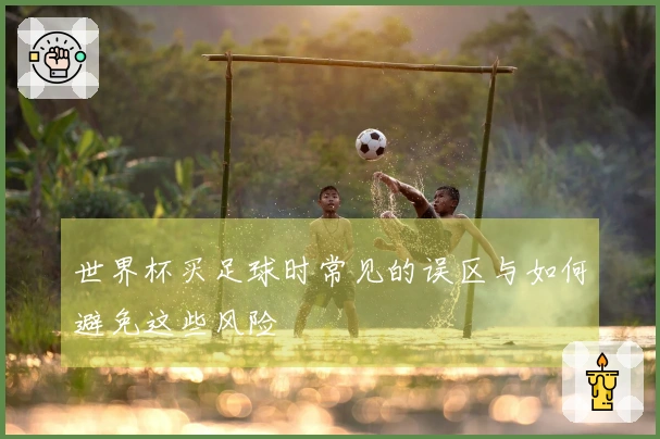 世界杯买足球时常见的误区与如何避免这些风险